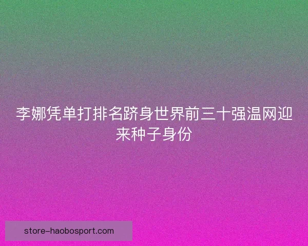 李娜凭单打排名跻身世界前三十强温网迎来种子身份